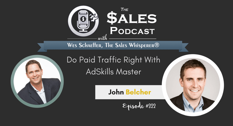 Do Paid Traffic Right With AdSkills Master, John Belcher – machine learning sales coach, Wes Schaeffer of The Sales Whisperer®