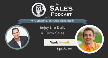 Mark Jamnik Enjoy Life Daily & Grow Sales on The Sales Podcast with Wes Schaeffer, The Sales Whisperer®. 