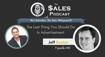 The Last Thing You Should Do Your Ad Jeff Sexton on The Sales Podcast with Wes Schaeffer, The Sales Whisperer®.  