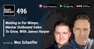 Waiting Is For Wimps. Master Outbound Sales To Grow, With James Harper on The Sales Podcast with Wes Schaeffer, The Sales Whisperer®. 