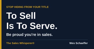 To Sell Is to Serve: Stop Hiding From Your Sales Title by Wes Schaeffer, The Sales Whisperer®