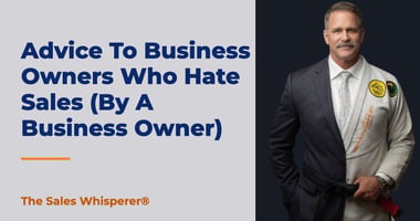 Advice To Business Owners Who Hate Sales (By A Business Owner) | The Sales Whisperer®