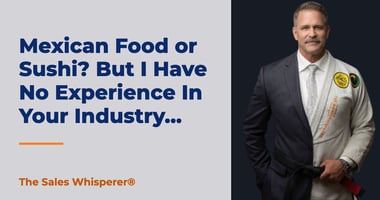 Mexican Food or Sushi? But I Have No Experience In Your Industry... | The Sales Whisperer®