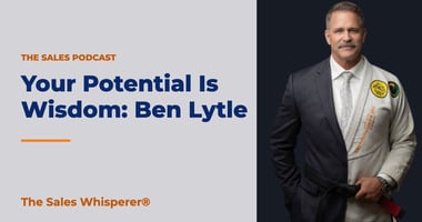 Your Potential Is Wisdom: Ben Lytle | The Sales Whisperer®