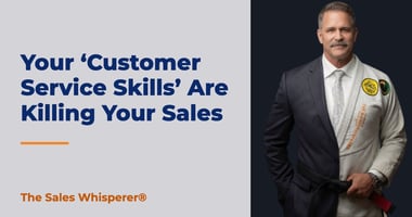 Your ‘Customer Service Skills’ Are Killing Your Sales | The Sales Whisperer®
