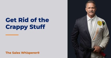 Get Rid of the Crappy Stuff | The Sales Whisperer®