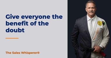 Give everyone the benefit of the doubt | The Sales Whisperer®
