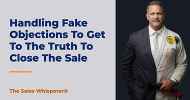 Handling Fake Objections To Get To The Truth To Close The Sale | The Sales Whisperer®