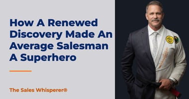 How A Renewed Discovery Made An Average Salesman A Superhero | The Sales Whisperer®