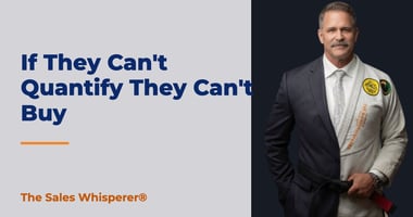 If They Can't Quantify They Can't Buy | The Sales Whisperer®