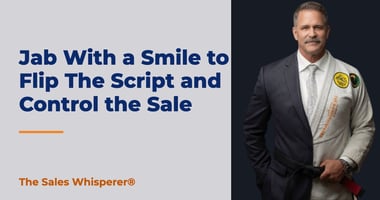 Jab With a Smile to Flip The Script and Control the Sale | The Sales Whisperer®