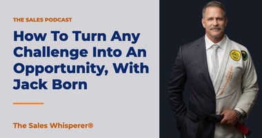 How To Turn Any Challenge Into An Opportunity, With Jack Born | The Sales Whisperer®