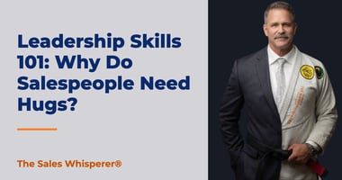 Leadership Skills 101: Why Do Salespeople Need Hugs? | The Sales Whisperer®