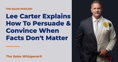 Lee Carter Explains How To Persuade & Convince When Facts Don't Matter | The Sales Whisperer®