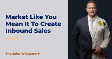 Market Like You Mean It To Create Inbound Sales | The Sales Whisperer®