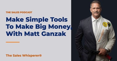 Make Simple Tools To Make Big Money, With Matt Ganzak | The Sales Whisperer®