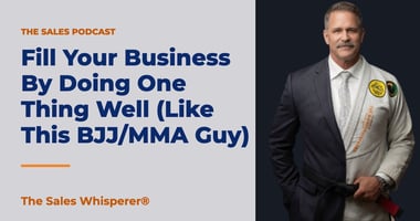 Fill Your Business By Doing One Thing Well (Like This BJJ/MMA Guy) | The Sales Whisperer®