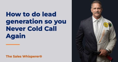 How to do lead generation so you Never Cold Call Again | The Sales Whisperer®