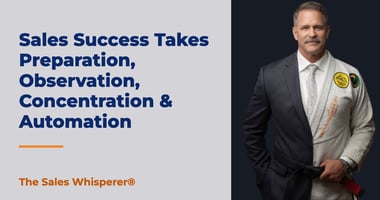Sales Success Takes Preparation, Observation, Concentration & Automation | The Sales Whisperer®