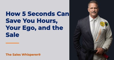 How 5 Seconds Can Save You Hours, Your Ego, and the Sale | The Sales Whisperer®