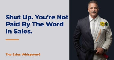 Shut Up. You're Not Paid By The Word In Sales. | The Sales Whisperer®