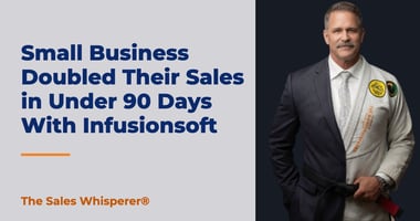 Small Business Doubled Their Sales in Under 90 Days With Infusionsoft | The Sales Whisperer®
