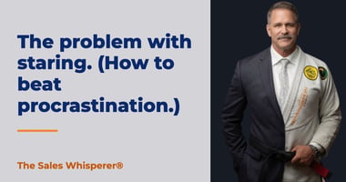 The problem with staring. (How to beat procrastination.) | The Sales Whisperer®