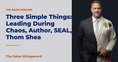 Three Simple Things: Leading During Chaos, Author, SEAL, Thom Shea | The Sales Whisperer®