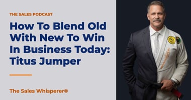 How To Blend Old With New To Win In Business Today: Titus Jumper | The Sales Whisperer®