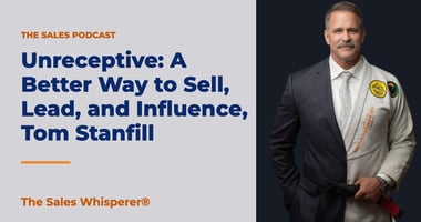 Unreceptive: A Better Way to Sell, Lead, and Influence, Tom Stanfill | The Sales Whisperer®