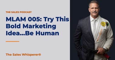 MLAM 005: Try This Bold Marketing Idea...Be Human | The Sales Whisperer®