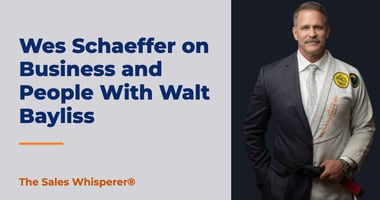 Wes Schaeffer on Business and People With Walt Bayliss | The Sales Whisperer®