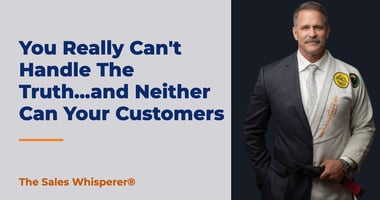 You Really Can't Handle The Truth...and Neither Can Your Customers | The Sales Whisperer®