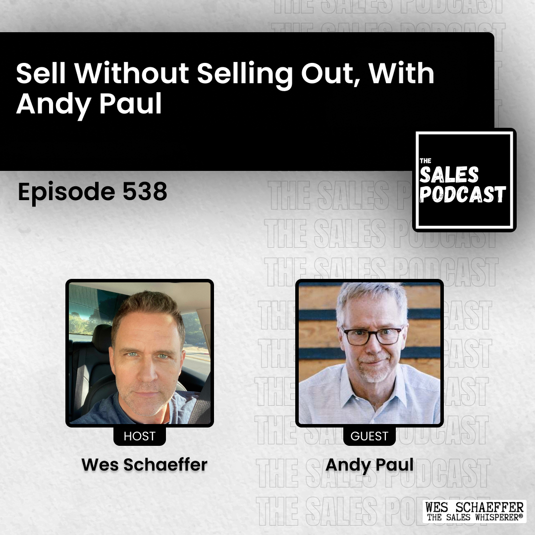 Sell Without Selling Out, With Andy Paul on The Sales Podcast with Wes Schaeffer, The Sales Whisperer®. 