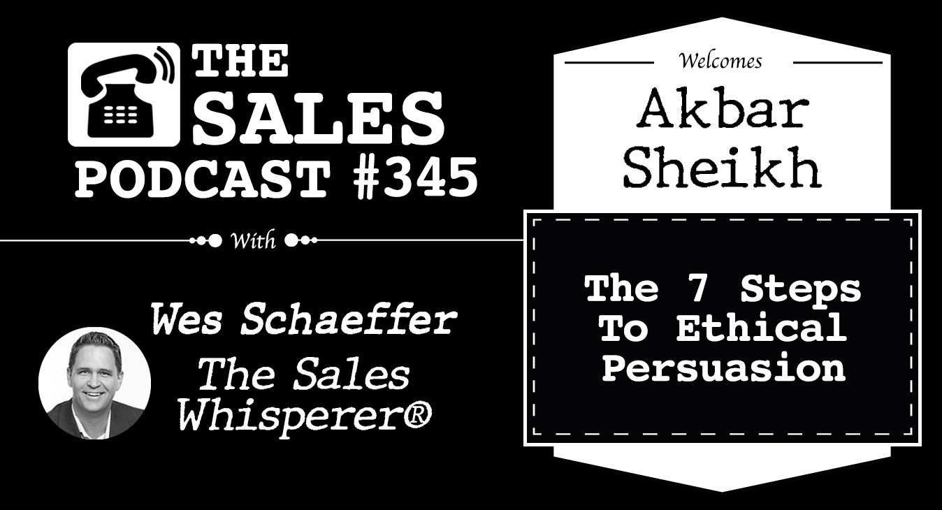 The 7 Steps To Ethical Persuasion With Akbar Sheikh on The Sales Podcast with Wes Schaeffer, The Sales Whisperer®. 