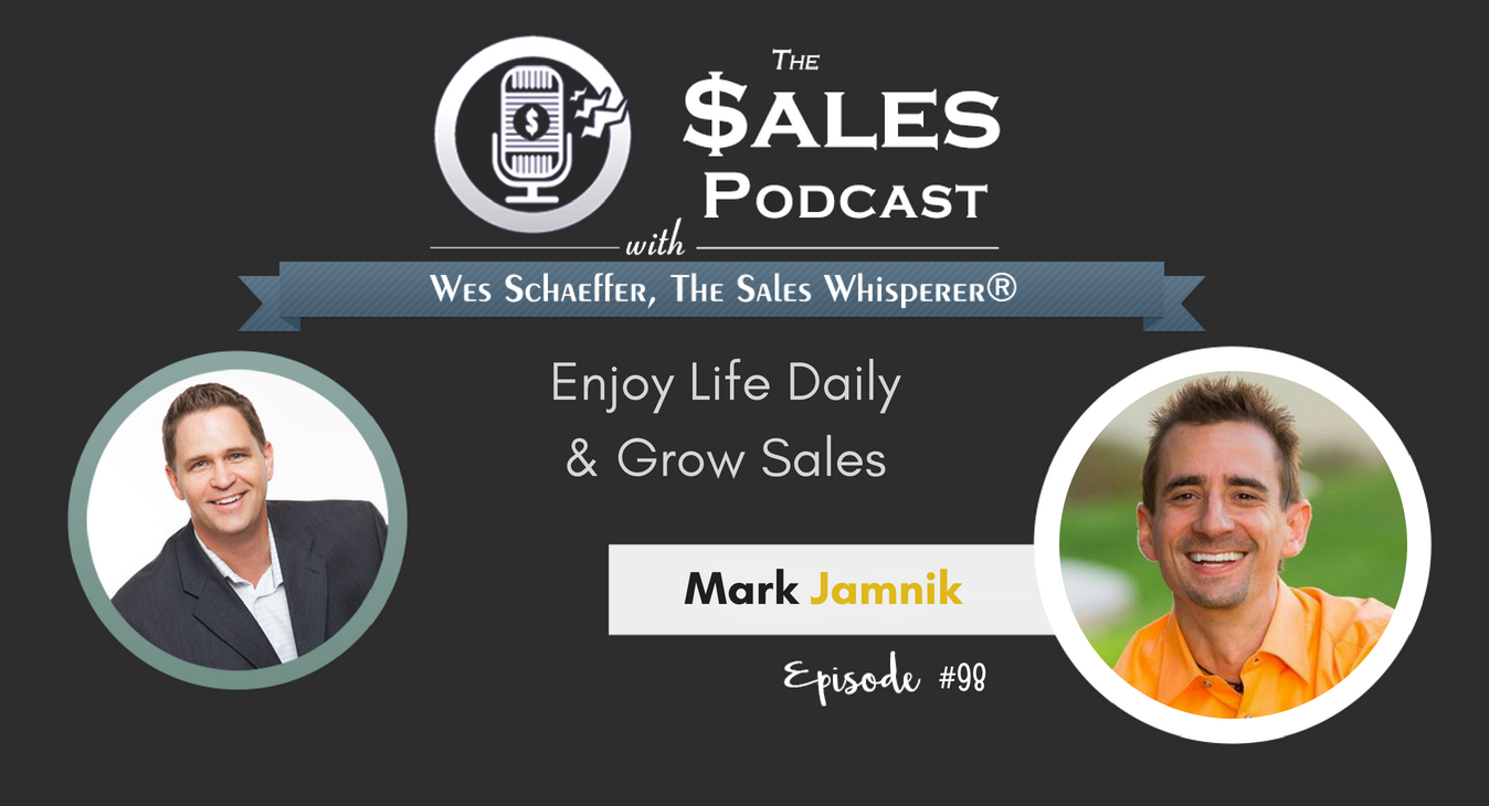 Mark Jamnik Enjoy Life Daily & Grow Sales on The Sales Podcast with Wes Schaeffer, The Sales Whisperer®. 
