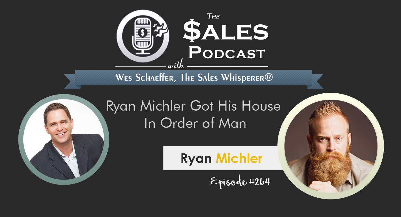 Ryan Michler Got His House In Order of Man via Personal Responsibility | The Sales Podcast with Wes Schaeffer